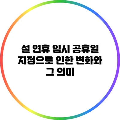 설 연휴 임시 공휴일 지정으로 인한 변화와 그 의미