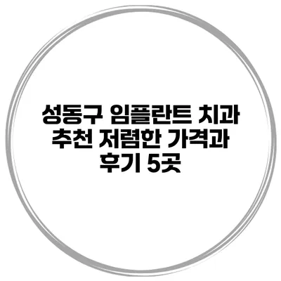 성동구 임플란트 치과 추천 저렴한 가격과 후기 5곳