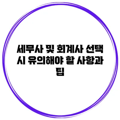 세무사 및 회계사 선택 시 유의해야 할 사항과 팁