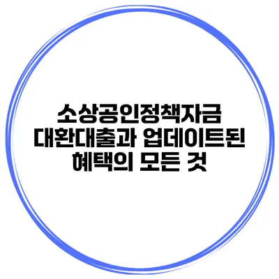 소상공인정책자금 대환대출과 업데이트된 혜택의 모든 것