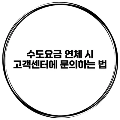 수도요금 연체 시 고객센터에 문의하는 법