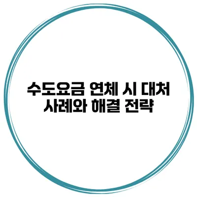 수도요금 연체 시 대처 사례와 해결 전략