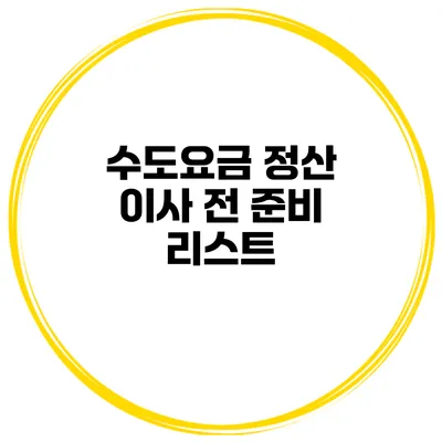 수도요금 정산 이사 전 준비 리스트