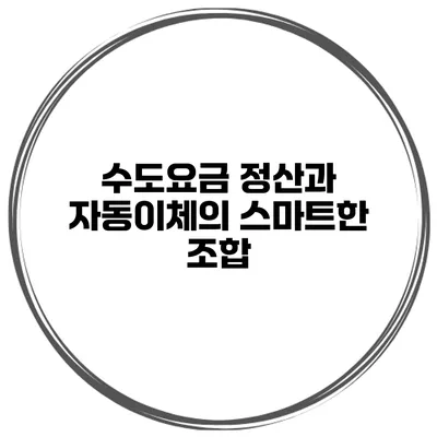 수도요금 정산과 자동이체의 스마트한 조합