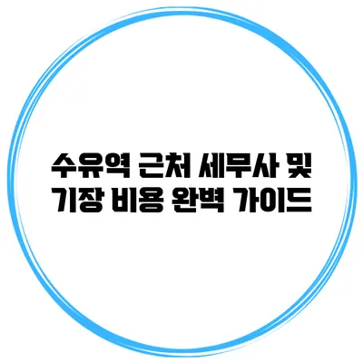 수유역 근처 세무사 및 기장 비용 완벽 가이드