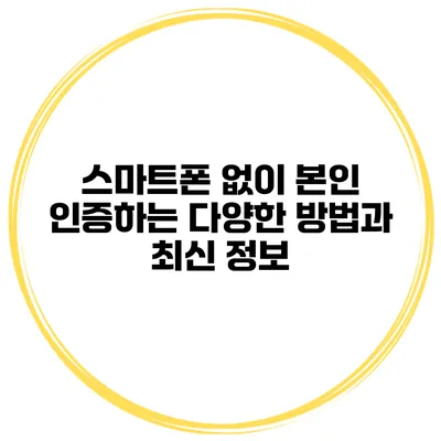 스마트폰 없이 본인 인증하는 다양한 방법과 최신 정보
