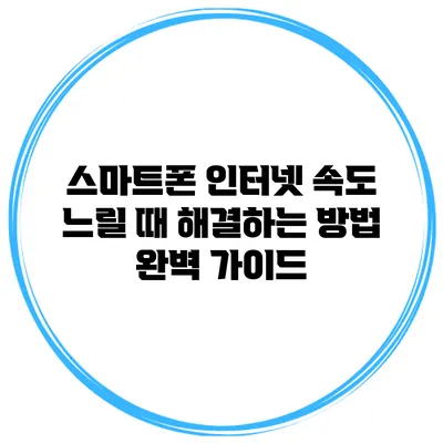 스마트폰 인터넷 속도 느릴 때 해결하는 방법 완벽 가이드