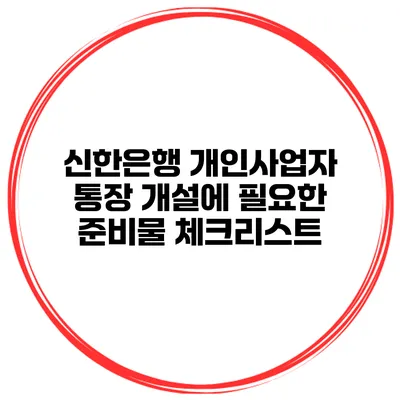 신한은행 개인사업자 통장 개설에 필요한 준비물 체크리스트