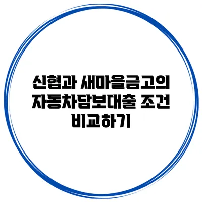 신협과 새마을금고의 자동차담보대출 조건 비교하기