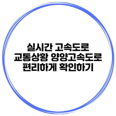 실시간 고속도로 교통상황 양양고속도로 편리하게 확인하기