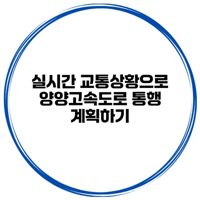 실시간 교통상황으로 양양고속도로 통행 계획하기