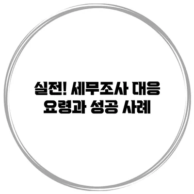 실전! 세무조사 대응 요령과 성공 사례
