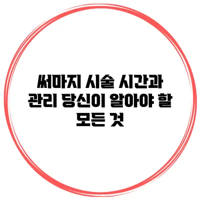 써마지 시술 시간과 관리: 당신이 알아야 할 모든 것