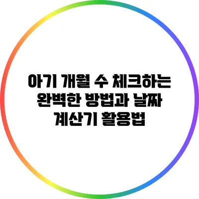 아기 개월 수 체크하는 완벽한 방법과 날짜 계산기 활용법