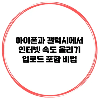 아이폰과 갤럭시에서 인터넷 속도 올리기: 업로드 포함 비법