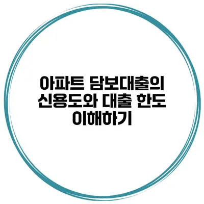 아파트 담보대출의 신용도와 대출 한도 이해하기