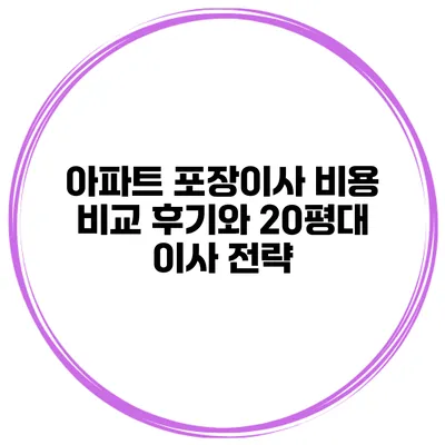 아파트 포장이사 비용 비교 후기와 20평대 이사 전략