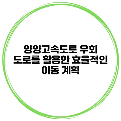 양양고속도로 우회 도로를 활용한 효율적인 이동 계획