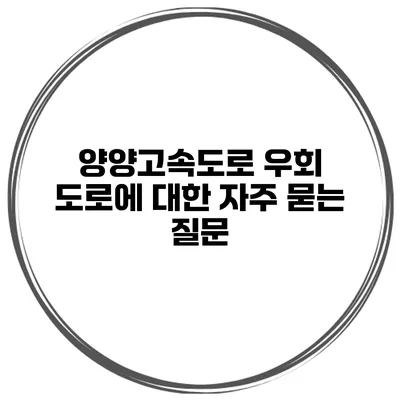양양고속도로 우회 도로에 대한 자주 묻는 질문