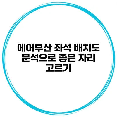 에어부산 좌석 배치도 분석으로 좋은 자리 고르기