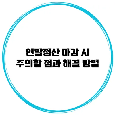 연말정산 마감 시 주의할 점과 해결 방법