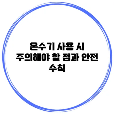 온수기 사용 시 주의해야 할 점과 안전 수칙