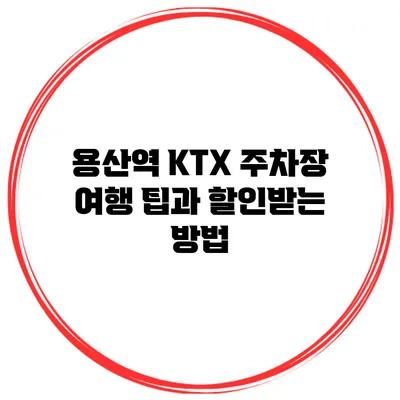 용산역 KTX 주차장 여행 팁과 할인받는 방법