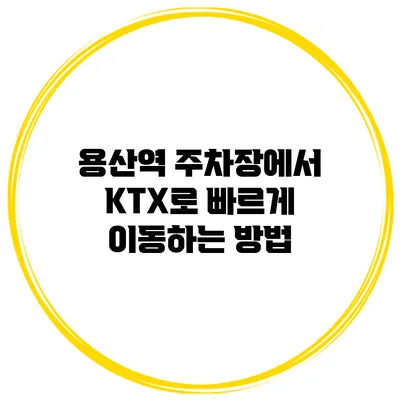 용산역 주차장에서 KTX로 빠르게 이동하는 방법