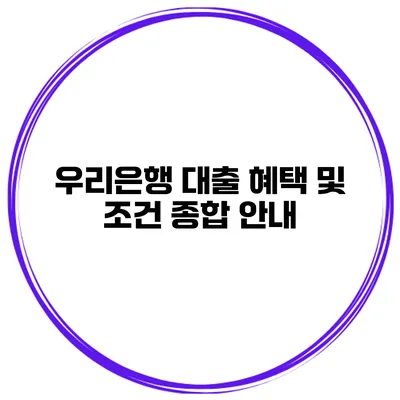 우리은행 대출 혜택 및 조건 종합 안내