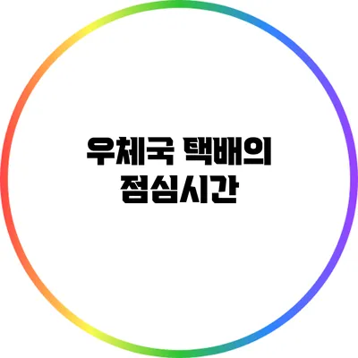 우체국 택배의 점심시간