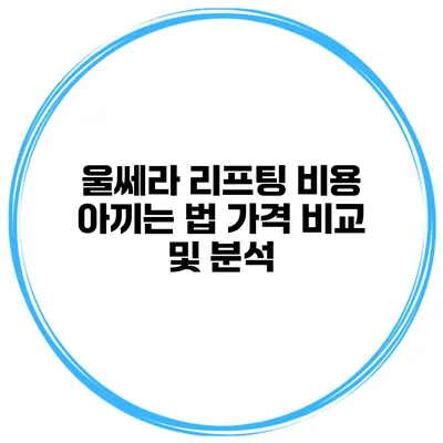 울쎄라 리프팅 비용 아끼는 법: 가격 비교 및 분석