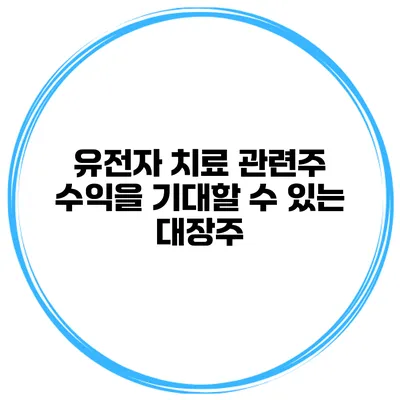 유전자 치료 관련주 수익을 기대할 수 있는 대장주