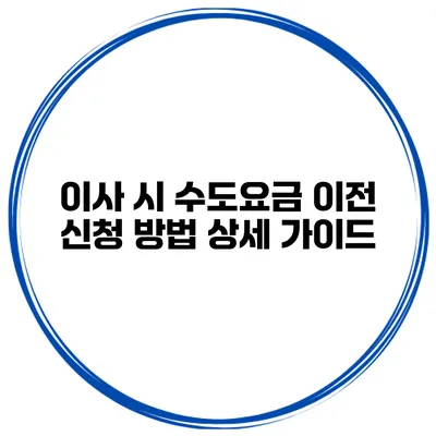 이사 시 수도요금 이전 신청 방법 상세 가이드