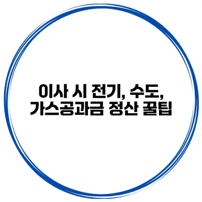 이사 시 전기, 수도, 가스공과금 정산 꿀팁
