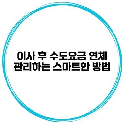 이사 후 수도요금 연체 관리하는 스마트한 방법