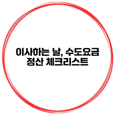이사하는 날, 수도요금 정산 체크리스트