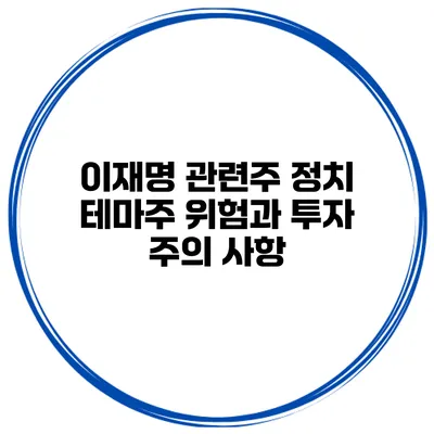 이재명 관련주 정치 테마주 위험과 투자 주의 사항