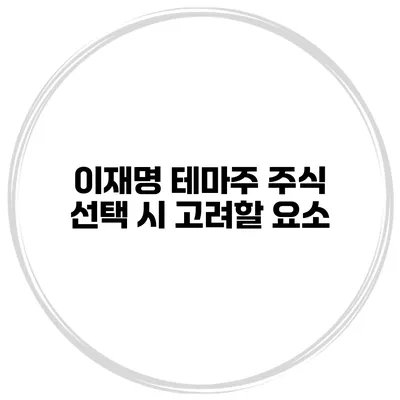 이재명 테마주 주식 선택 시 고려할 요소