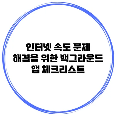 인터넷 속도 문제 해결을 위한 백그라운드 앱 체크리스트