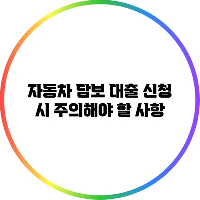 자동차 담보 대출 신청 시 주의해야 할 사항