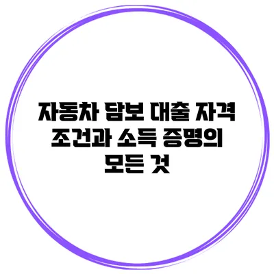 자동차 담보 대출: 자격 조건과 소득 증명의 모든 것