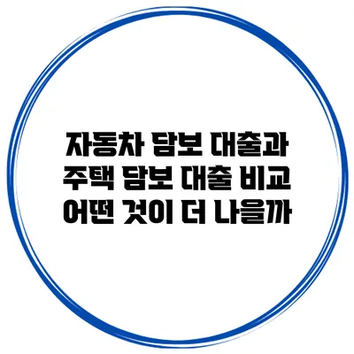 자동차 담보 대출과 주택 담보 대출 비교: 어떤 것이 더 나을까?