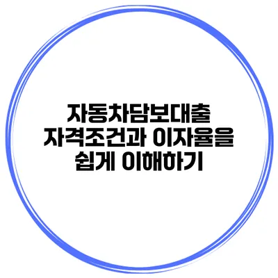 자동차담보대출 자격조건과 이자율을 쉽게 이해하기