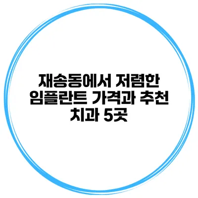 재송동에서 저렴한 임플란트 가격과 추천 치과 5곳