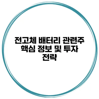 전고체 배터리 관련주 핵심 정보 및 투자 전략