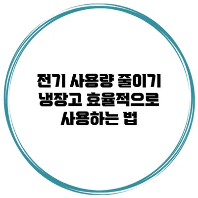 전기 사용량 줄이기: 냉장고 효율적으로 사용하는 법