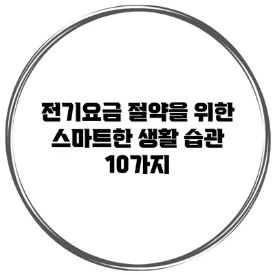 전기요금 절약을 위한 스마트한 생활 습관 10가지