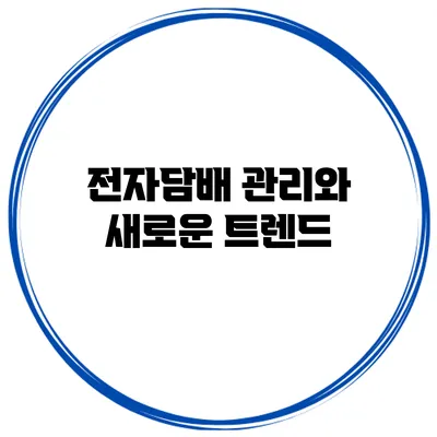 전자담배 관리와 새로운 트렌드