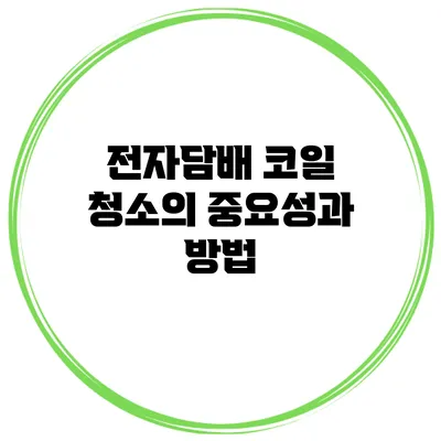 전자담배 코일 청소의 중요성과 방법