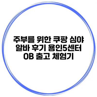 주부를 위한 쿠팡 심야 알바 후기: 용인5센터 OB 출고 체험기